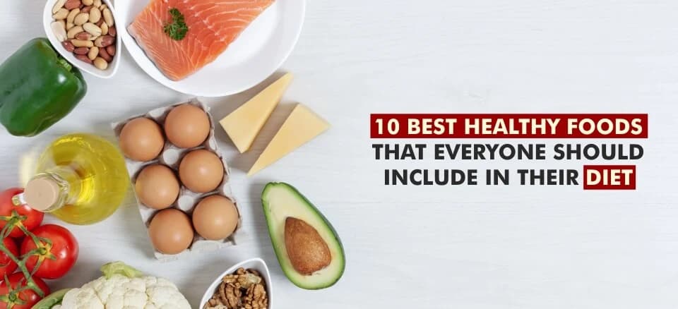 10 Best Healthy Foods That Everyone Should Include in Their Diet